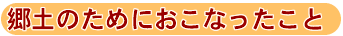郷土のためにおこなったこと