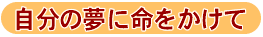 自分の夢に命をかけて
