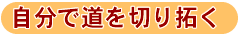 自分で道を切り拓く