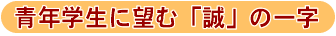 青年学生に望む「誠」の一字