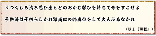 うつくしき清き思い出とどめおかむ願いを持ちて今をすごせよ 子どもらは子どもらしかれ猿真似の物まねをして大人ぶるなかれ