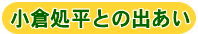 おぐらしょへいとの出あい