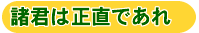 諸君は正直であれ