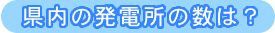 県内の発電所の数は