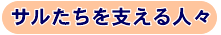 サルたちを支える人々